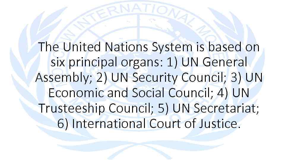 The United Nations System is based on six principal organs: 1) UN General Assembly;