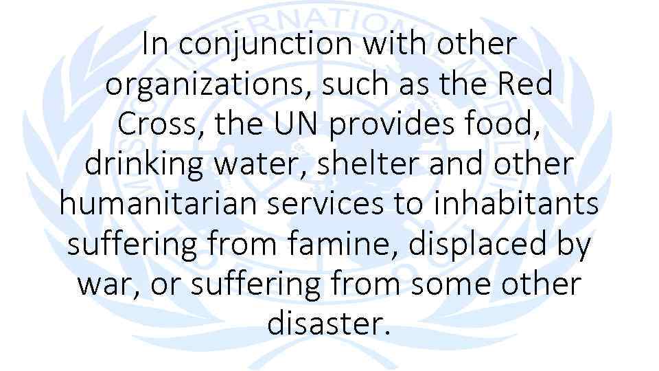 In conjunction with other organizations, such as the Red Cross, the UN provides food,