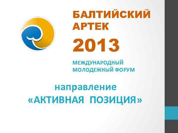 БАЛТИЙСКИЙ АРТЕК 2013 МЕЖДУНАРОДНЫЙ МОЛОДЕЖНЫЙ ФОРУМ направление «АКТИВНАЯ ПОЗИЦИЯ» 