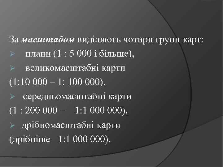 За масштабом виділяють чотири групи карт: Ø плани (1 : 5 000 і більше),