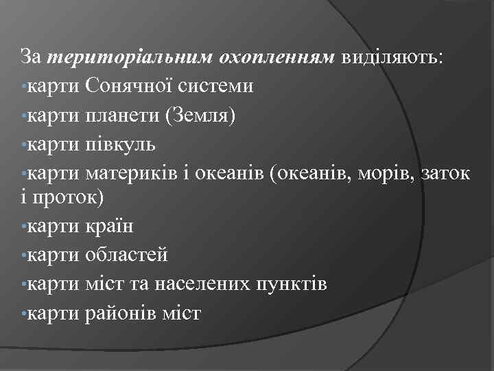 За територіальним охопленням виділяють: • карти Сонячної системи • карти планети (Земля) • карти