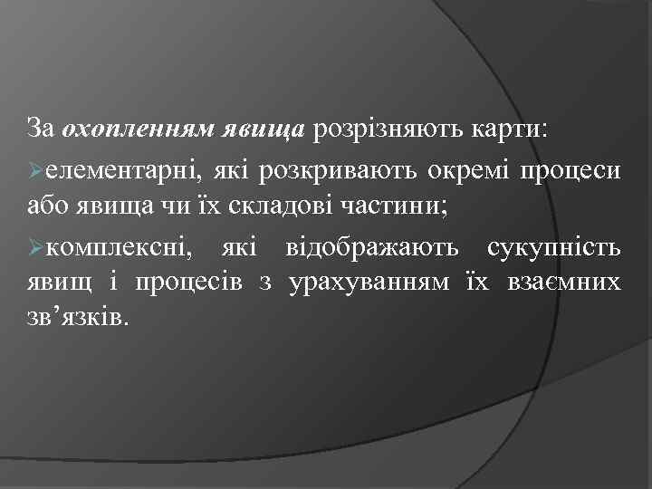 За охопленням явища розрізняють карти: Øелементарні, які розкривають окремі процеси або явища чи їх