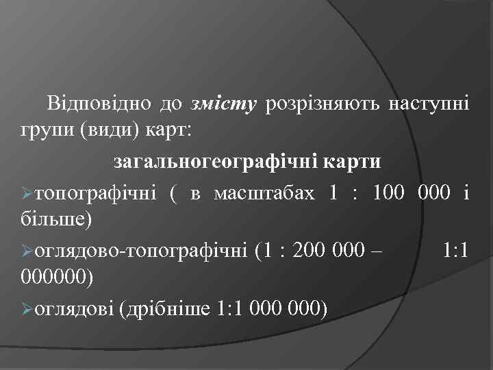 Відповідно до змісту розрізняють наступні групи (види) карт: загальногеографічні карти Øтопографічні ( в масштабах