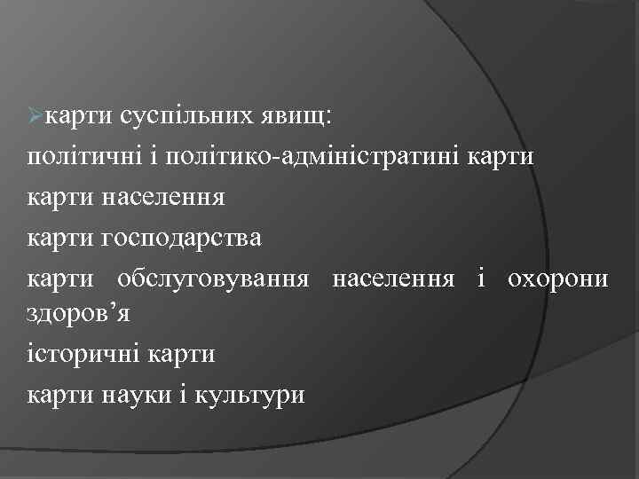 Øкарти суспільних явищ: політичні і політико-адміністратині карти населення карти господарства карти обслуговування населення і