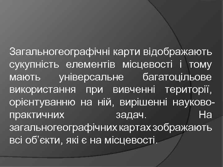 Загальногеографічні карти відображають сукупність елементів місцевості і тому мають універсальне багатоцільове використання при вивченні