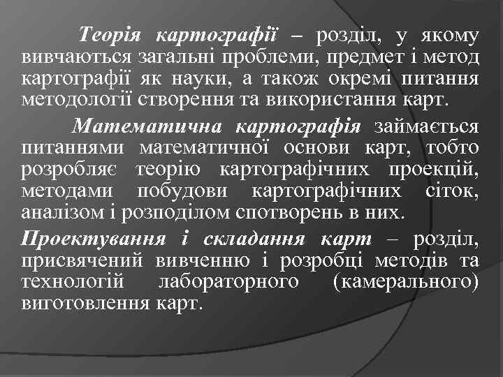 Теорія картографії – розділ, у якому вивчаються загальні проблеми, предмет і метод картографії як