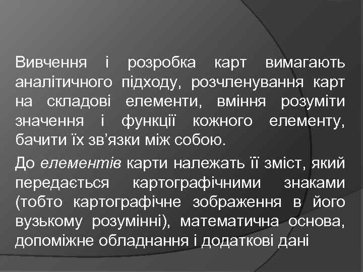 Вивчення і розробка карт вимагають аналітичного підходу, розчленування карт на складові елементи, вміння розуміти