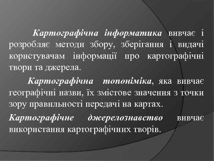 Картографічна інформатика вивчає і розробляє методи збору, зберігання і видачі користувачам інформації про картографічні