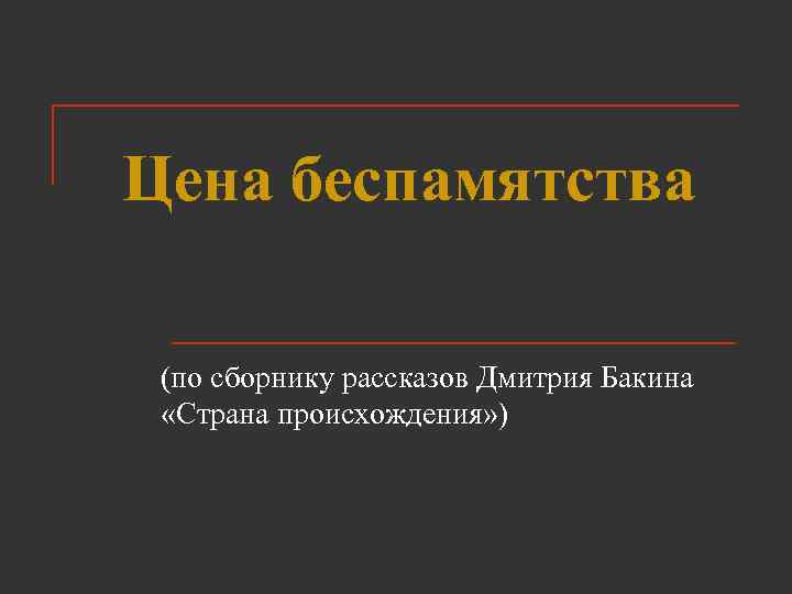 Цена беспамятства (по сборнику рассказов Дмитрия Бакина «Страна происхождения» ) 