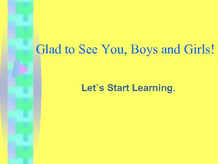 Glad to See You, Boys and Girls! Let`s Start Learning. 