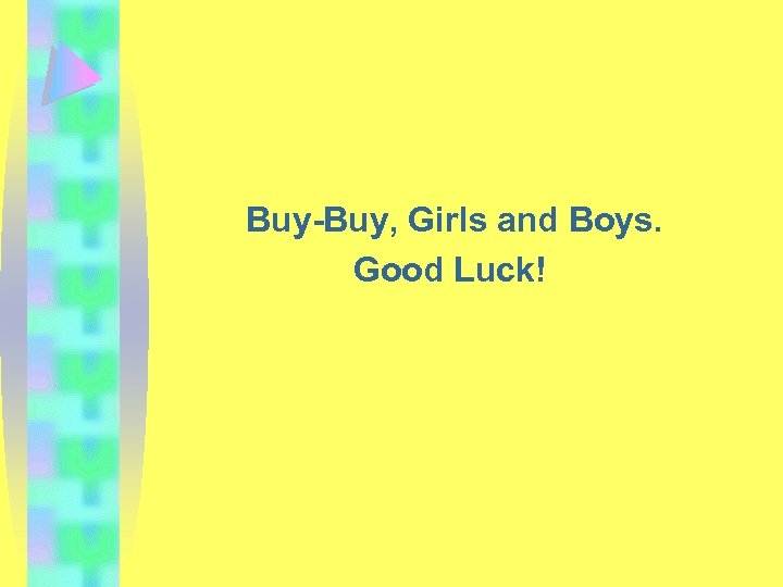 Buy-Buy, Girls and Boys. Good Luck! 