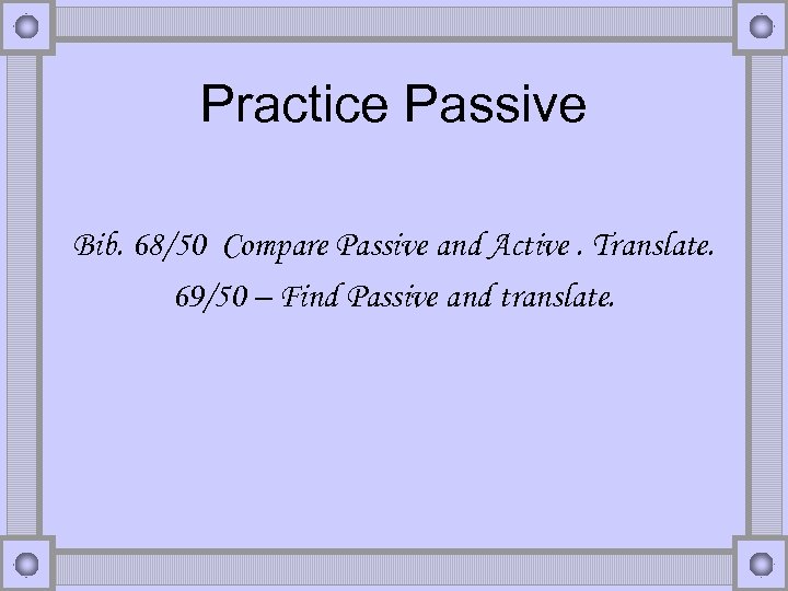Practice Passive Bib. 68/50 Compare Passive and Active. Translate. 69/50 – Find Passive and