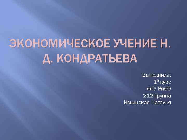 ЭКОНОМИЧЕСКОЕ УЧЕНИЕ Н. Д. КОНДРАТЬЕВА Выполнила: 1 й курс ФГУ Ри. СО 212 группа