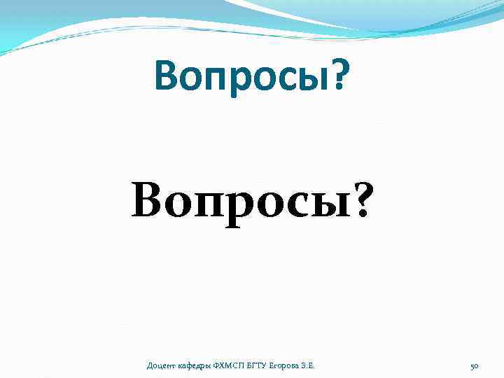 Вопросы? Доцент кафедры ФХМСП БГТУ Егорова З. Е. 50 