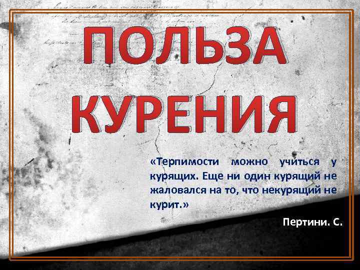 ПОЛЬЗА КУРЕНИЯ «Терпимости можно учиться у курящих. Еще ни один курящий не жаловался на