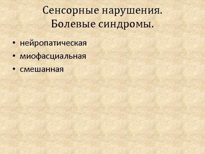 Сенсорные нарушения. Болевые синдромы. • нейропатическая • миофасциальная • смешанная 