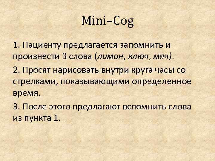 Mini–Cog 1. Пациенту предлагается запомнить и произнести 3 слова (лимон, ключ, мяч). 2. Просят