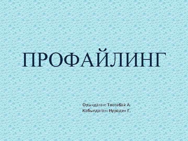 ПРОФАЙЛИНГ Орындаган: Токсабай А. Кабылдаган: Нурадин Г. 