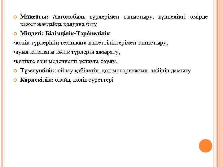 Мақсаты: Автомобиль түрлерімен таныстыру, күнделікті өмірде қажет жағдайда қолдана білу Міндеті: Білімділік-Тәрбиелілік: • көлік