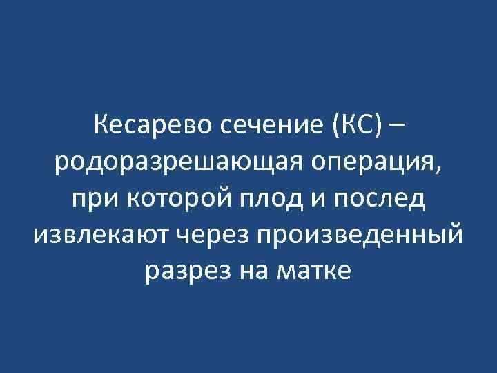 Кесарево сечение (КС) – родоразрешающая операция, при которой плод и послед извлекают через произведенный