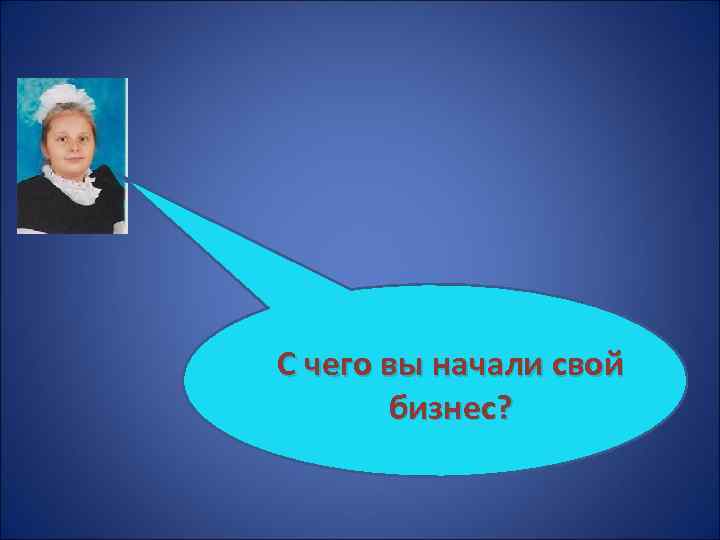 С чего вы начали свой бизнес? 
