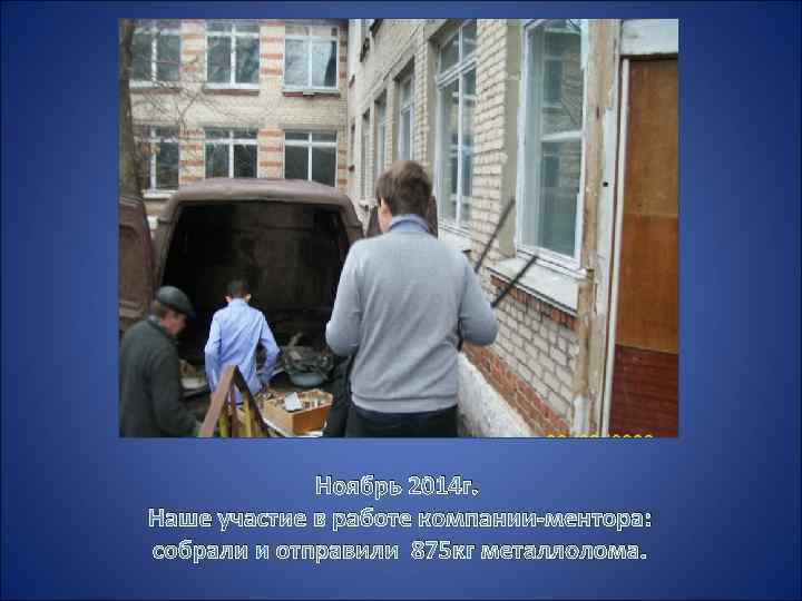 Ноябрь 2014 г. Наше участие в работе компании-ментора: собрали и отправили 875 кг металлолома.