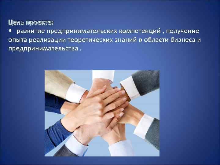 Цель проекта: • развитие предпринимательских компетенций , получение опыта реализации теоретических знаний в области