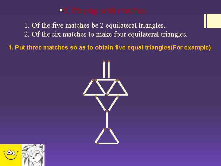 1. Of the five matches be 2 equilateral triangles. 2. Of the six matches