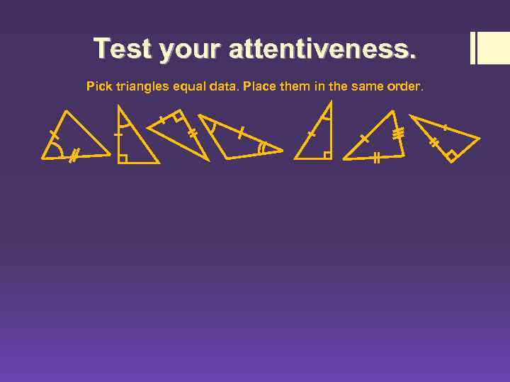 Test your attentiveness. Pick triangles equal data. Place them in the same order. 