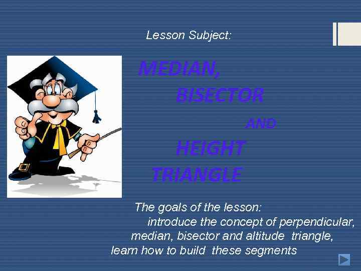  Lesson Subject: MEDIAN, BISECTOR AND HEIGHT TRIANGLE The goals of the lesson: introduce