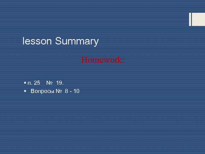 lesson Summary Homework: § п. 25 № 19. § Вопросы № 8 - 10