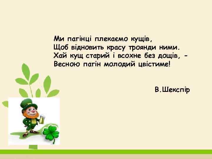 Ми пагінці плекаємо кущів, Щоб відновить красу троянди ними. Хай кущ старий і всохне