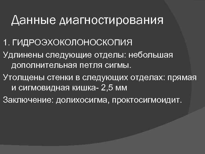 Данные диагностирования 1. ГИДРОЭХОКОЛОНОСКОПИЯ Удлинены следующие отделы: небольшая дополнительная петля сигмы. Утолщены стенки в