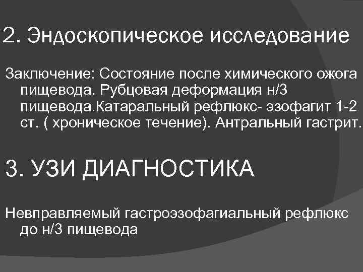 2. Эндоскопическое исследование Заключение: Состояние после химического ожога пищевода. Рубцовая деформация н/3 пищевода. Катаральный