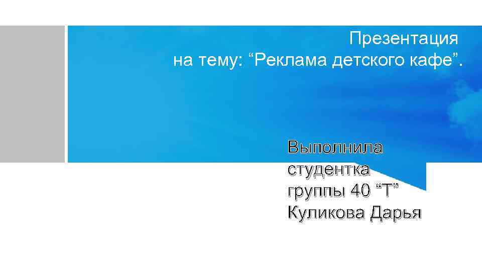 Презентация на тему: “Реклама детского кафе”. Выполнила студентка группы 40 “Т” Куликова Дарья 