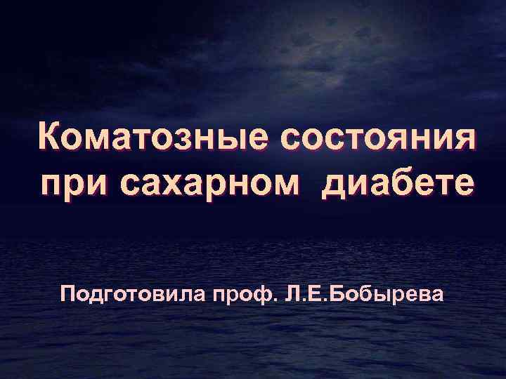 Коматозные состояния при сахарном диабете Подготовила проф. Л. Е. Бобырева 