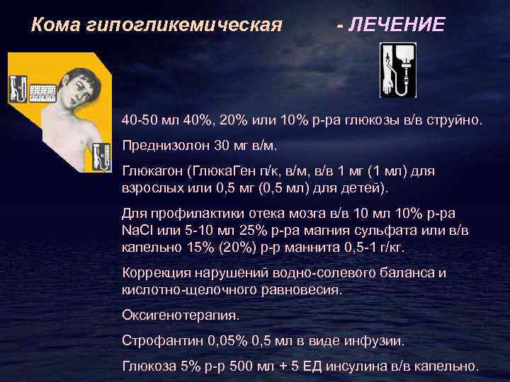 Кома гипогликемическая - ЛЕЧЕНИЕ 40 -50 мл 40%, 20% или 10% р-ра глюкозы в/в