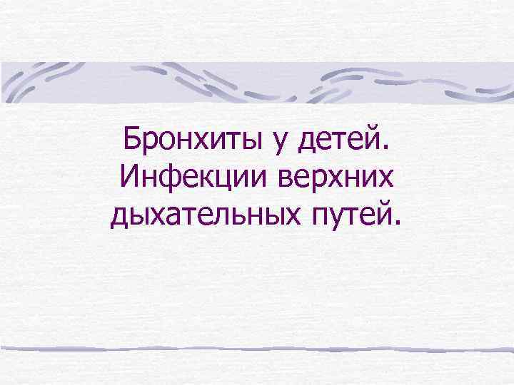 Бронхиты у детей. Инфекции верхних дыхательных путей. 