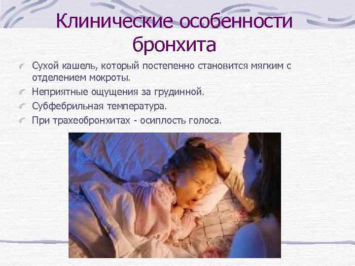 Клинические особенности бронхита Сухой кашель, который постепенно становится мягким с отделением мокроты. Неприятные ощущения