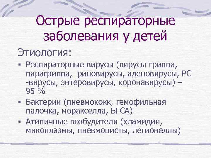 Острые респираторные заболевания у детей Этиология: § Респираторные вирусы (вирусы гриппа, парагриппа, риновирусы, аденовирусы,