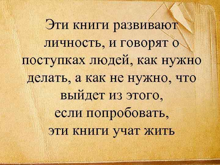 Эти книги развивают личность, и говорят о поступках людей, как нужно делать, а как