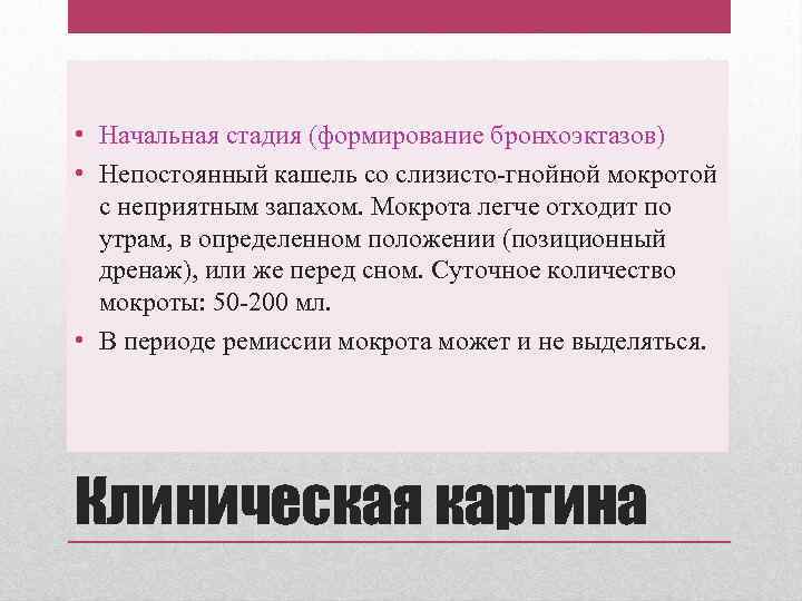  • Начальная стадия (формирование бронхоэктазов) • Непостоянный кашель со слизисто-гнойной мокротой с неприятным