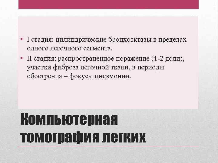 • I стадия: цилиндрические бронхоэктазы в пределах одного легочного сегмента. • II стадия: