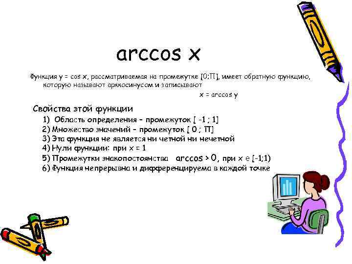 arccos x Функция у = cos x, рассматриваемая на промежутке [0; П], имеет обратную