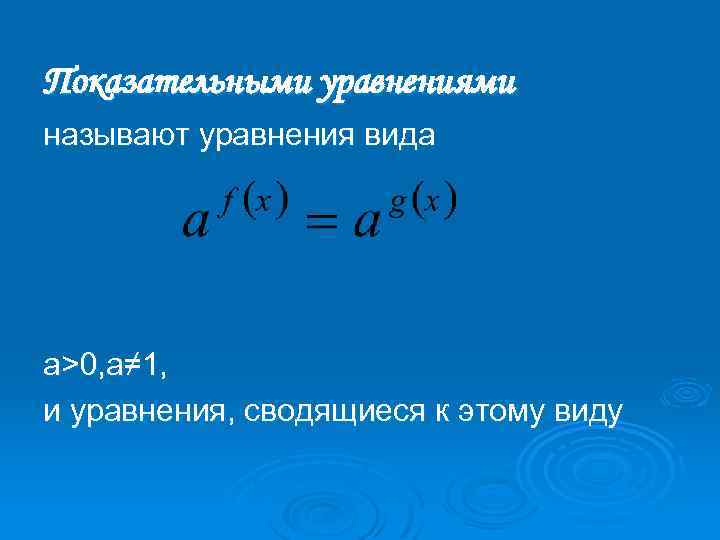 Показательными уравнениями называют уравнения вида а>0, а≠ 1, и уравнения, сводящиеся к этому виду