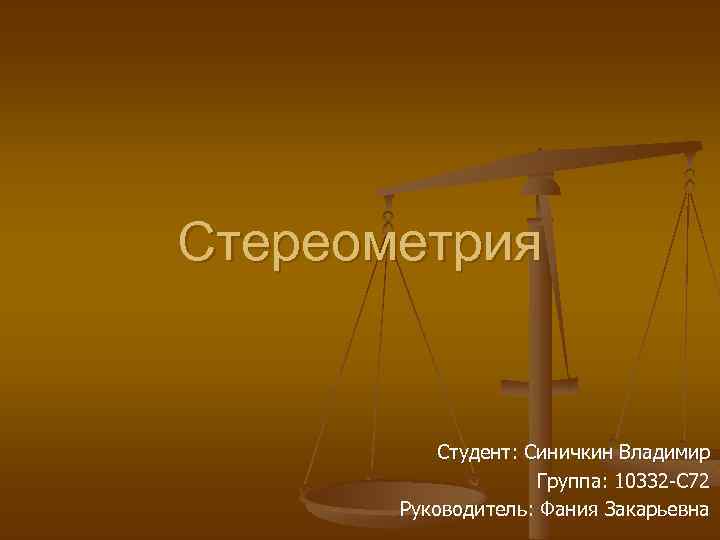 Стереометрия Студент: Синичкин Владимир Группа: 10332 -С 72 Руководитель: Фания Закарьевна 