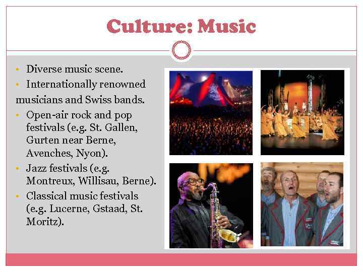 Culture: Music • Diverse music scene. • Internationally renowned musicians and Swiss bands. •