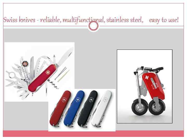 Swiss knives - reliable, multifunctional, stainless steel, easy to use! 