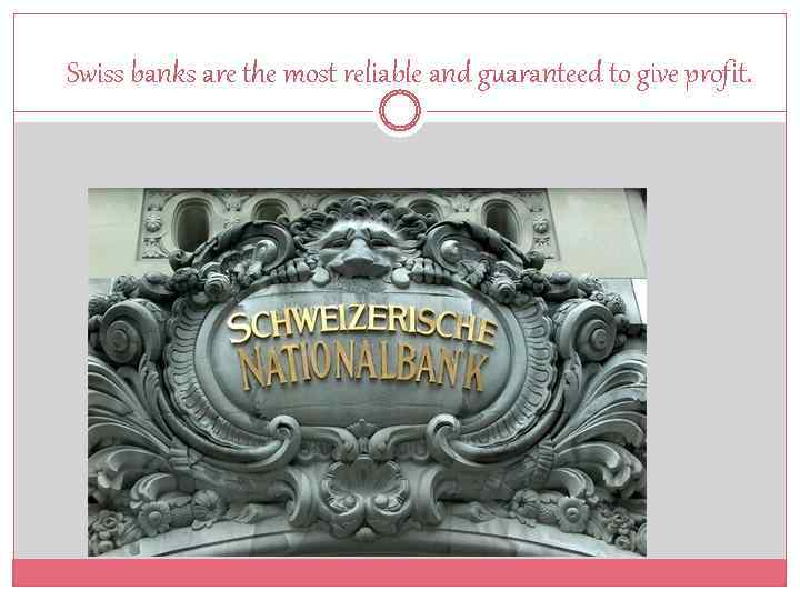 Swiss banks are the most reliable and guaranteed to give profit. 