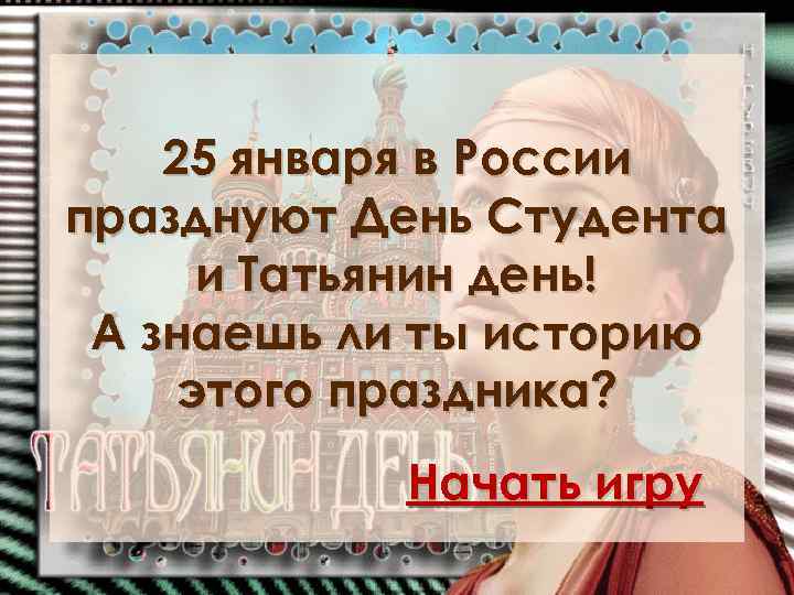 25 января в России празднуют День Студента и Татьянин день! А знаешь ли ты